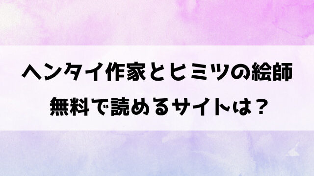 ヘンタイ作家とヒミツの絵師は漫画rawで読める？pdfダウンロードできるのかも徹底調査！